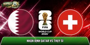 Nhận định Qatar vs Thụy Sĩ, 2h ngày 14/6 – World Cup 2026